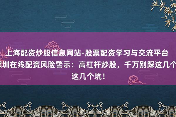 上海配资炒股信息网站-股票配资学习与交流平台 > 深圳在线配资风险警示：高杠杆炒股，千万别踩这几个坑！