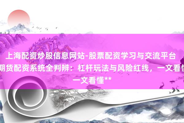 上海配资炒股信息网站-股票配资学习与交流平台 ** 期货配资系统全判辨：杠杆玩法与风险红线，一文看懂**