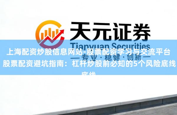 上海配资炒股信息网站-股票配资学习与交流平台 股票配资避坑指南：杠杆炒股前必知的5个风险底线