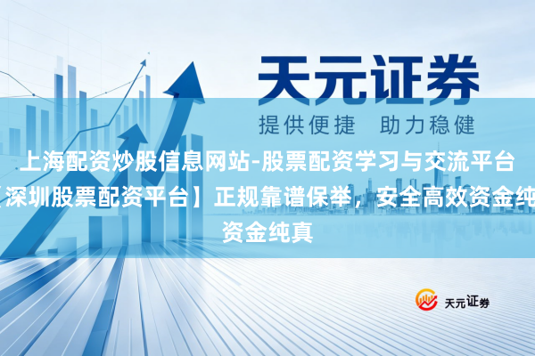 上海配资炒股信息网站-股票配资学习与交流平台 【深圳股票配资平台】正规靠谱保举，安全高效资金纯真