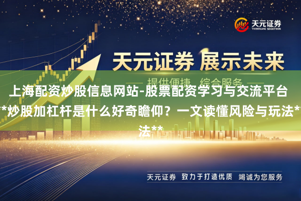 上海配资炒股信息网站-股票配资学习与交流平台 **炒股加杠杆是什么好奇瞻仰?一文读懂风险与玩法**