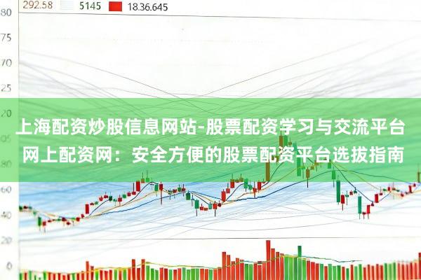 上海配资炒股信息网站-股票配资学习与交流平台 网上配资网：安全方便的股票配资平台选拔指南